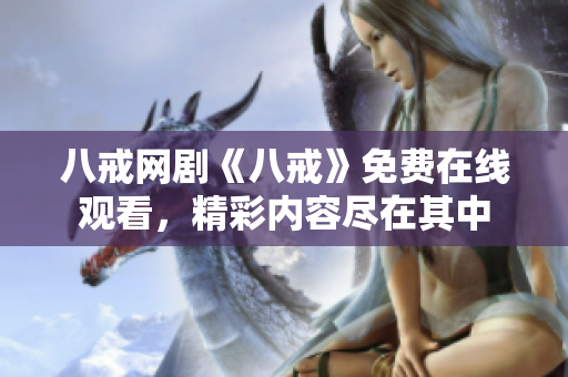 八戒網(wǎng)劇《八戒》免費(fèi)在線觀看，精彩內(nèi)容盡在其中