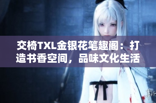 交椅TXL金銀花筆趣閣：打造書香空間，品味文化生活