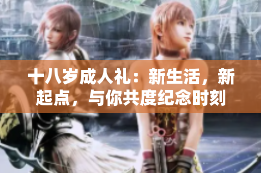 十八歲成人禮：新生活，新起點(diǎn)，與你共度紀(jì)念時(shí)刻