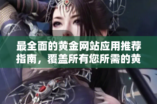 最全面的黃金網(wǎng)站應(yīng)用推薦指南，覆蓋所有您所需的黃金應(yīng)用程序