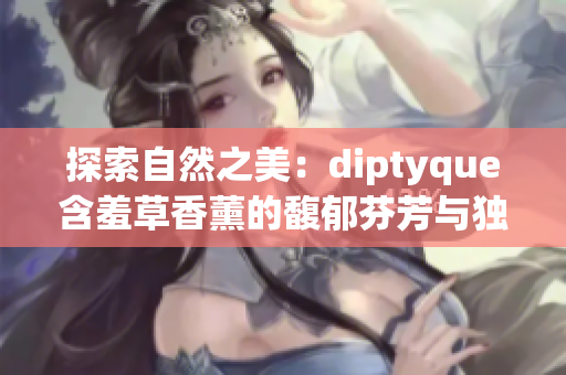 探索自然之美：diptyque含羞草香薰的馥郁芬芳與獨特韻味