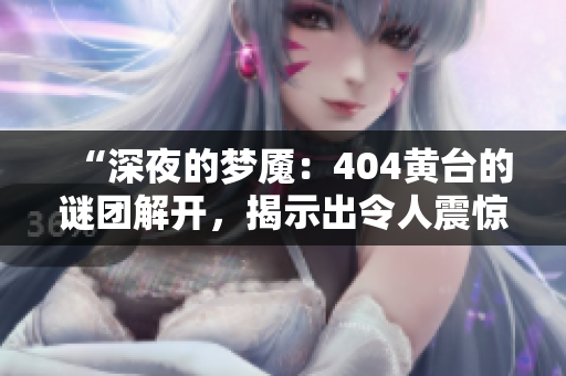 “深夜的夢魘：404黃臺的謎團(tuán)解開，揭示出令人震驚的真相！”