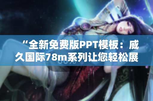 “全新免費(fèi)版PPT模板：威久國際78m系列讓您輕松展現(xiàn)專業(yè)魅力”
