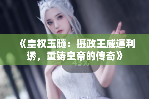 《皇權(quán)玉髓：攝政王威逼利誘，重鑄皇帝的傳奇》