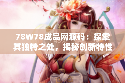 78W78成品網(wǎng)源碼：探索其獨(dú)特之處，揭秘創(chuàng)新特性與功能全覽