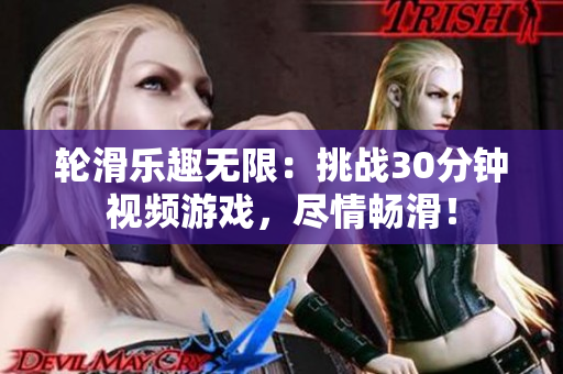 輪滑樂趣無限：挑戰(zhàn)30分鐘視頻游戲，盡情暢滑！