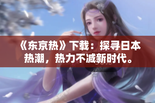 《東京熱》下載：探尋日本熱潮，熱力不減新時代。