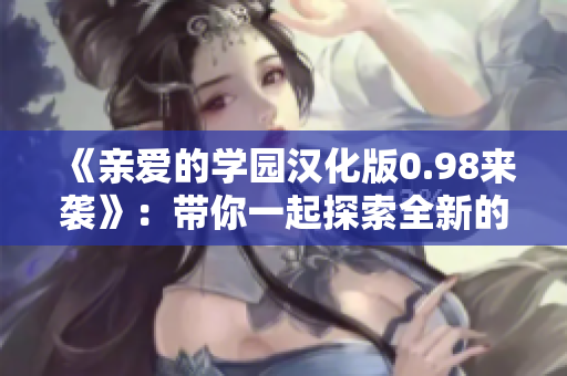 《親愛的學(xué)園漢化版0.98來襲》：帶你一起探索全新的waifu學(xué)園冒險世界！