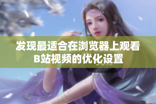 發(fā)現(xiàn)最適合在瀏覽器上觀看B站視頻的優(yōu)化設(shè)置
