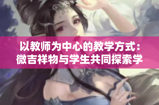 以教師為中心的教學(xué)方式：微吉祥物與學(xué)生共同探索學(xué)習(xí)之道