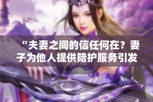 “夫妻之間的信任何在？妻子為他人提供陪護服務(wù)引發(fā)熱議”