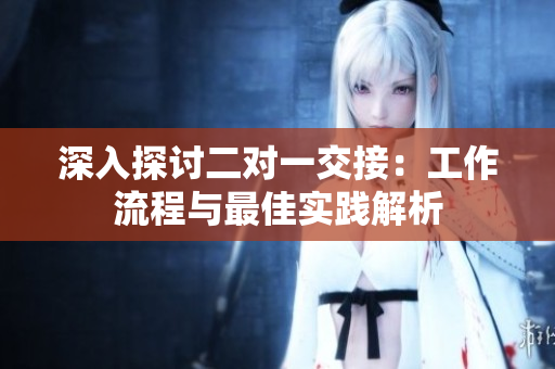 深入探討二對一交接：工作流程與最佳實踐解析