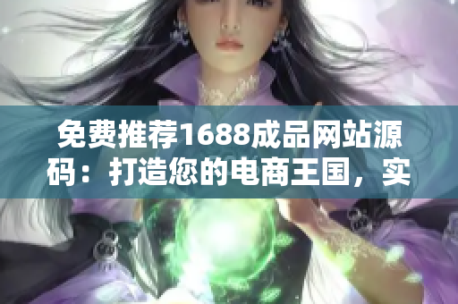免費(fèi)推薦1688成品網(wǎng)站源碼：打造您的電商王國，實(shí)現(xiàn)零成本創(chuàng)業(yè)夢想！