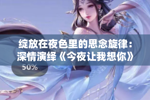 綻放在夜色里的思念旋律：深情演繹《今夜讓我想你》