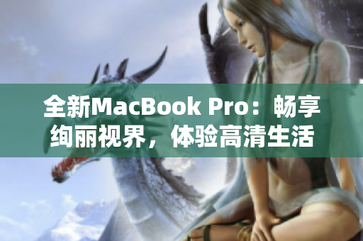 全新MacBook Pro：暢享絢麗視界，體驗(yàn)高清生活