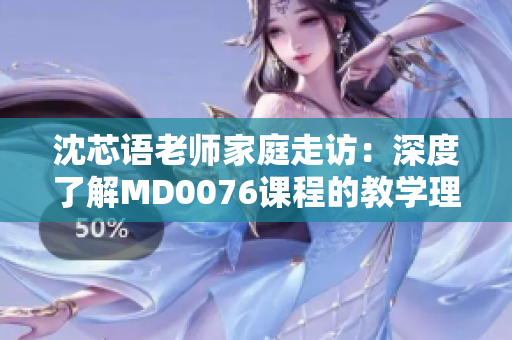 沈芯語老師家庭走訪：深度了解MD0076課程的教學(xué)理念與實踐
