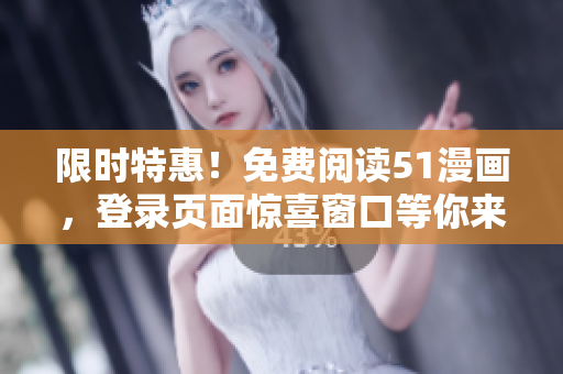 限時(shí)特惠！免費(fèi)閱讀51漫畫，登錄頁(yè)面驚喜窗口等你來(lái)探索！