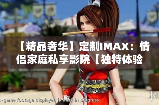 【精品奢華】定制IMAX：情侶家庭私享影院【獨(dú)特體驗(yàn)】