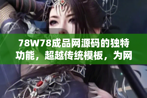 78W78成品網(wǎng)源碼的獨(dú)特功能，超越傳統(tǒng)模板，為網(wǎng)站搭建帶來(lái)創(chuàng)新體驗(yàn)