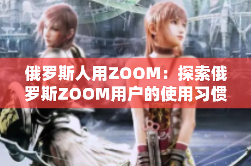 俄羅斯人用ZOOM：探索俄羅斯ZOOM用戶的使用習慣