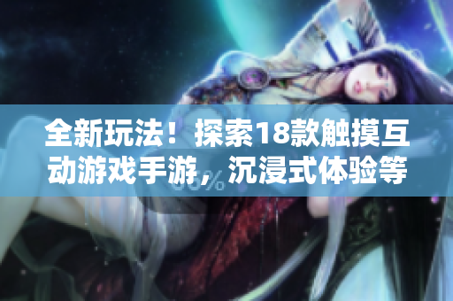 全新玩法！探索18款觸摸互動(dòng)游戲手游，沉浸式體驗(yàn)等你來(lái)挑戰(zhàn)！