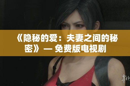 《隱秘的愛(ài)：夫妻之間的秘密》 — 免費(fèi)版電視劇