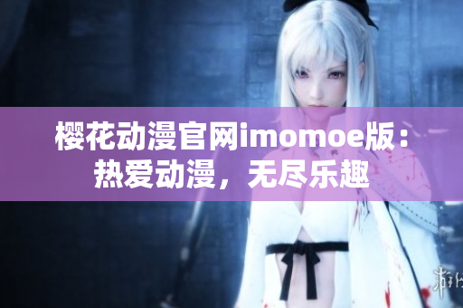 櫻花動(dòng)漫官網(wǎng)imomoe版：熱愛(ài)動(dòng)漫，無(wú)盡樂(lè)趣