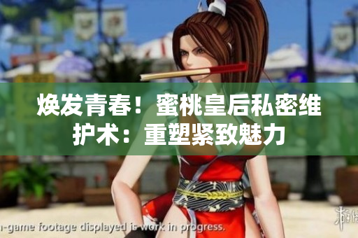 煥發(fā)青春！蜜桃皇后私密維護術(shù)：重塑緊致魅力
