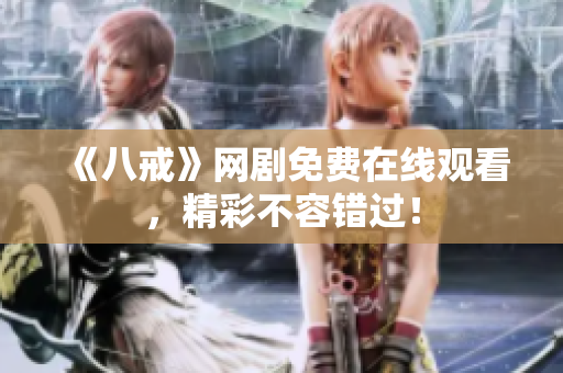 《八戒》網(wǎng)劇免費在線觀看，精彩不容錯過！