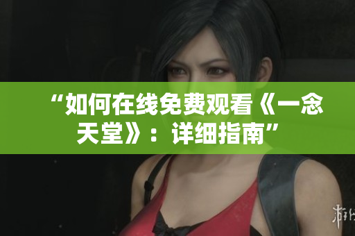 “如何在線免費觀看《一念天堂》：詳細(xì)指南”