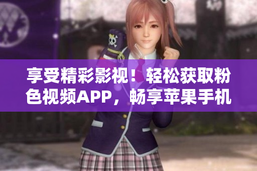 享受精彩影視！輕松獲取粉色視頻APP，暢享蘋果手機(jī)無限觀影樂趣！