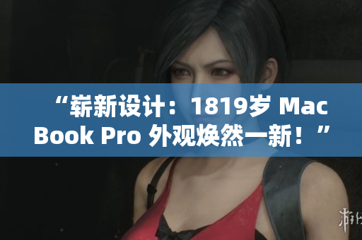 “嶄新設(shè)計：1819歲 MacBook Pro 外觀煥然一新！”