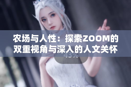 農(nóng)場與人性：探索ZOOM的雙重視角與深入的人文關(guān)懷