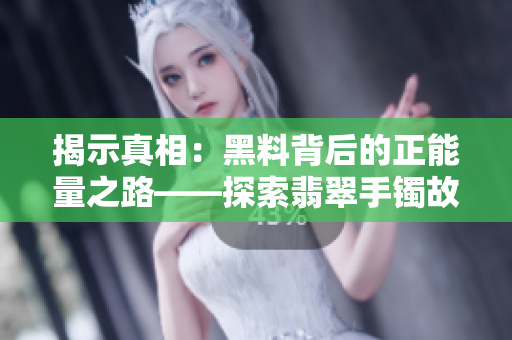 揭示真相：黑料背后的正能量之路——探索翡翠手鐲故事