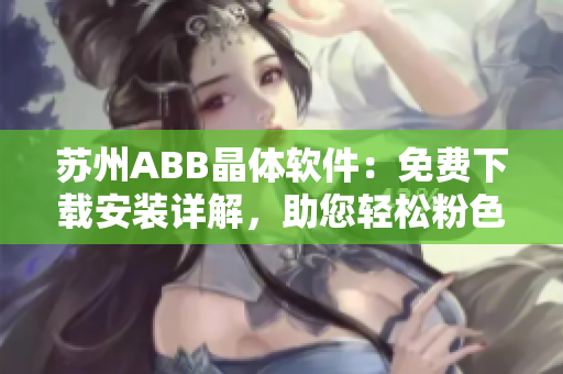 蘇州ABB晶體軟件：免費下載安裝詳解，助您輕松粉色工程設(shè)計