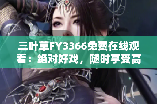 三葉草FY3366免費(fèi)在線觀看：絕對好戲，隨時享受高清畫質(zhì)