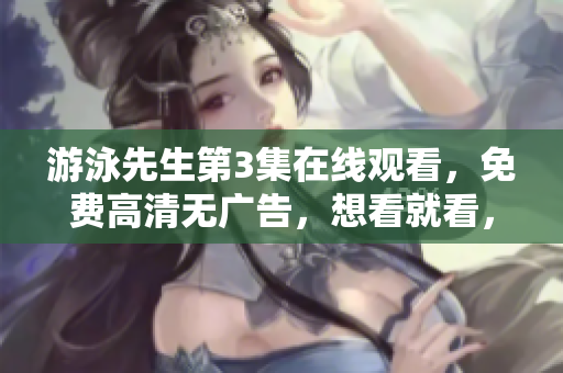 游泳先生第3集在線觀看，免費高清無廣告，想看就看，趕緊來看看吧