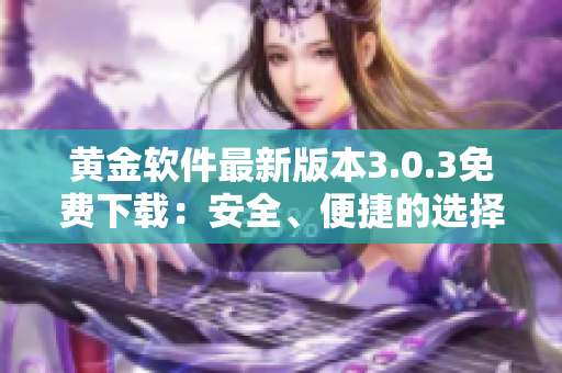 黃金軟件最新版本3.0.3免費下載：安全、便捷的選擇