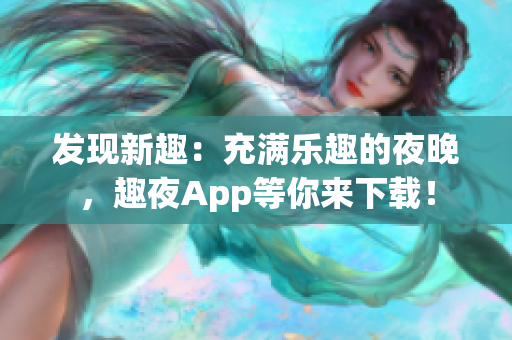 發(fā)現(xiàn)新趣：充滿樂趣的夜晚，趣夜App等你來下載！