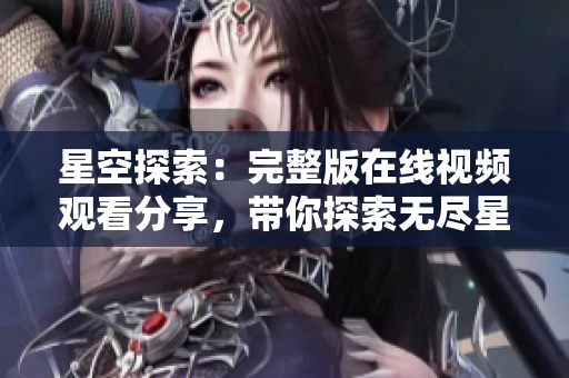 星空探索：完整版在線視頻觀看分享，帶你探索無盡星辰奇跡
