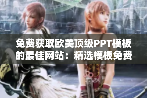 免費(fèi)獲取歐美頂級(jí)PPT模板的最佳網(wǎng)站：精選模板免費(fèi)下載，助力您打造出色演示