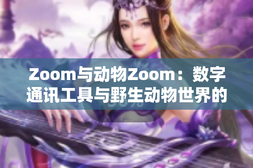 Zoom與動(dòng)物Zoom：數(shù)字通訊工具與野生動(dòng)物世界的奇妙對(duì)比
