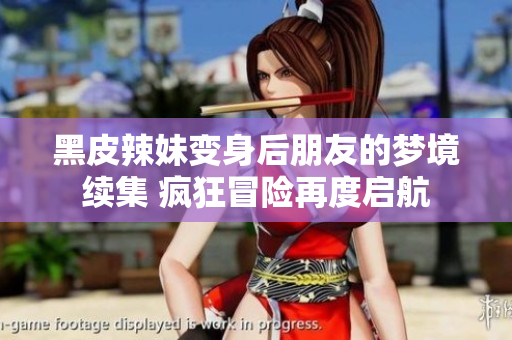 黑皮辣妹變身后朋友的夢(mèng)境續(xù)集 瘋狂冒險(xiǎn)再度啟航