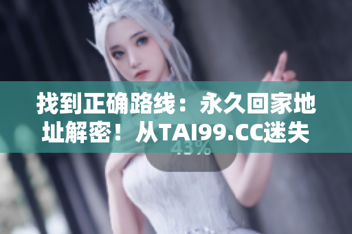 找到正確路線：永久回家地址解密！從TAI99.CC迷失到重獲方向，絕不再迷途。