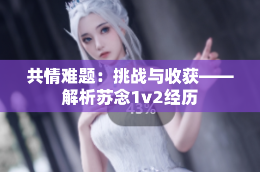 共情難題：挑戰(zhàn)與收獲——解析蘇念1v2經(jīng)歷
