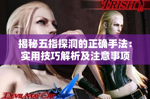 揭秘五指探洞的正確手法：實用技巧解析及注意事項