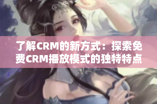 了解CRM的新方式：探索免費CRM播放模式的獨特特點