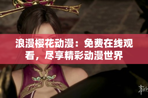 浪漫櫻花動漫：免費(fèi)在線觀看，盡享精彩動漫世界
