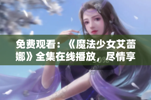免費(fèi)觀看：《魔法少女艾蕾娜》全集在線播放，盡情享受魔法奇幻世界