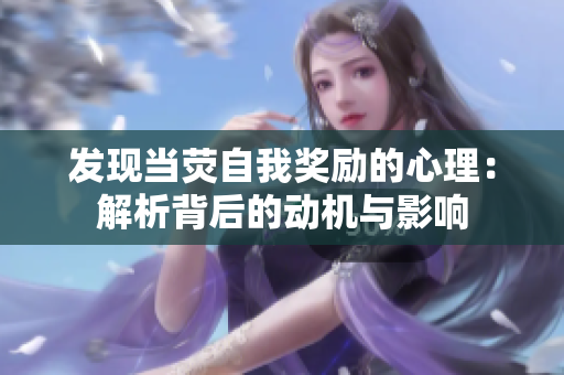 發(fā)現(xiàn)當(dāng)熒自我獎(jiǎng)勵(lì)的心理：解析背后的動(dòng)機(jī)與影響